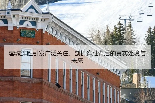 蓉城连胜引发广泛关注，剖析连胜背后的真实处境与未来